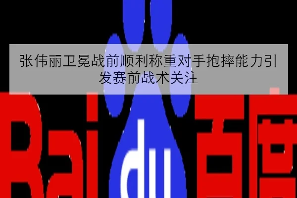 张伟丽卫冕战前顺利称重对手抱摔能力引发赛前战术关注